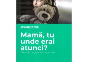 Mama, tu unde erai atunci? Efectele neglijarii emotionale - Jasmin Lee Cori