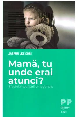 Mama, tu unde erai atunci? Efectele neglijarii emotionale - Jasmin Lee Cori