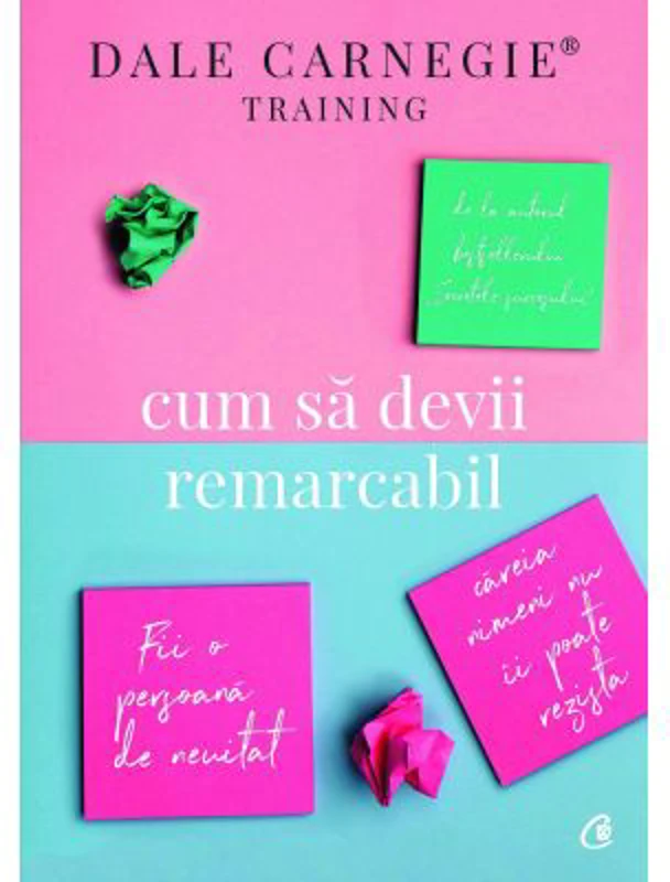 Cum sa devii remarcabil. Fii o persoana de neuitat careia nimeni nu ii poate rezista - Dale Carnegie