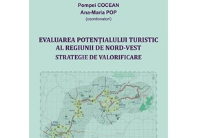 Evaluarea potentialului turistic al Regiunii de Nord-Vest. Strategie de valorificare - Coord. Pompei Cocean, Maria Pop