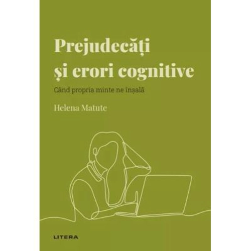 Volumul 37. Descopera Psihologia. Prejudecati si erori cognitive. Cand propria minte ne insala