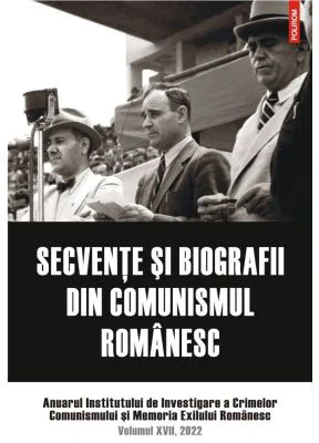 Secvente si biografii din comunismul romanesc. Anuarul Institutului de Investigare a Crimelor Comunismului si Memoria Exilului Romanesc. Volumul 17, 2