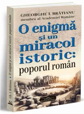 O enigma si un miracol istoric: poporul roman - Gheorghe I. Bratianu