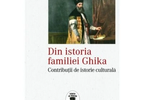 Din istoria familiei Ghika. Contributii de istorie culturala - Mihai Sorin Radulescu
