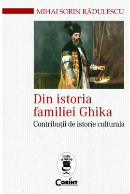 Din istoria familiei Ghika. Contributii de istorie culturala - Mihai Sorin Radulescu