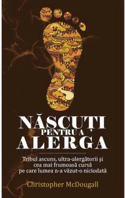 Nascuti pentru a alerga. Tribul ascuns, ultra-alergatorii si cea mai frumoasa cursa pe care lumea n-a vazut-o niciodata