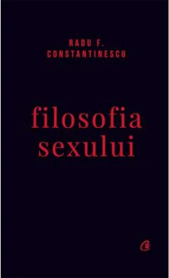 Filosofia sexului. Editie necenzurata - Radu F. Constantinescu
