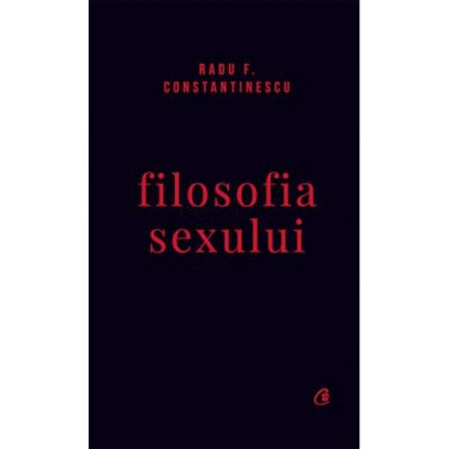 Filosofia sexului. Editie necenzurata - Radu F. Constantinescu