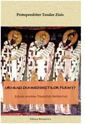 Urmand dumnezeiestilor parinti. Eseuri asupra traditiei patristice - Protopresbiter Teodor Zisis