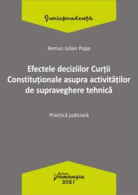 Efectele deciziilor Curtii Constitutionale asupra activitatilor de supraveghere tehnica. Practica judiciara - Remus Iulian Popa