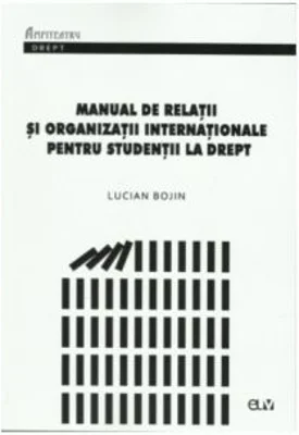 Manual de relatii si organizatii internationale pentru studentii la drept - Lucian Bojin