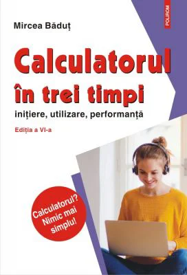 Calculatorul in trei timpi (editia a VI-a, revazuta si adaugita). Initiere, utilizare, performanta - Mircea Badut