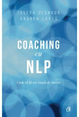 Coaching cu NLP. Cum sa fii un coach de succes - Editia a III-a - Joseph O'Connor