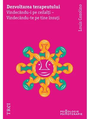 Dezvoltarea terapeutului. Vindecandu-i pe ceilalti - Vindecandu-te pe tine insuti - Louis Cozolino