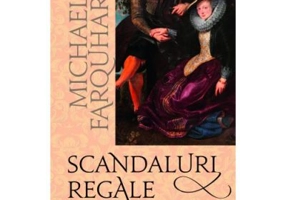 Scandaluri regale. Povesti socante despre regi, regine, tari, papi si imparati - Michael Farquhar