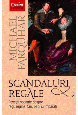 Scandaluri regale. Povesti socante despre regi, regine, tari, papi si imparati - Michael Farquhar