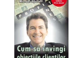 Cum sa invingi obiectiile clientilor - Michael Aguilar