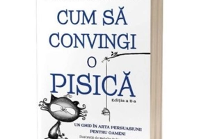 Cum sa convingi o pisica. Un ghid in arta persuasiunii pentru oameni. Editia 2 - Jay Heinrichs