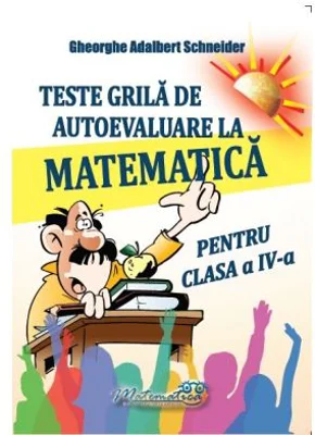 Teste grila de autoevaluare la matematica pentru clasa a 4-a - Gheorghe Adalbert Schneider