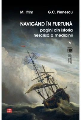 Navigand in furtuna. Pagini din istoria nescrisa a medicinii - Ifrim Mircea, G. C. Pienescu