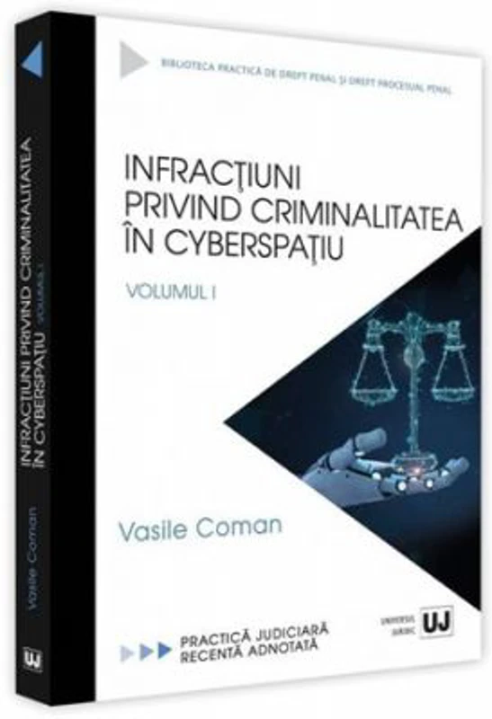 Infractiuni privind criminalitatea in cyberspatiu. Volumul I. Practica judiciara recenta adnotata