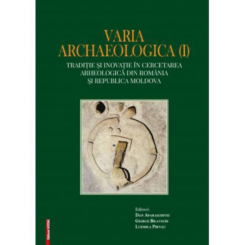 Varia archaelogica (I). Traditie si inovatie in cercetarea arheologica din Romania si Republica Moldova - Dan Aparaschivei, George Bilavschi, Ludmila