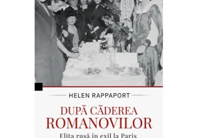 Dupa caderea Romanovilor. Elita rusa in exil la Paris - Helen Rappaport