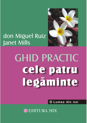 Cele patru legaminte. Ghid practic - Don Miguel Ruiz
