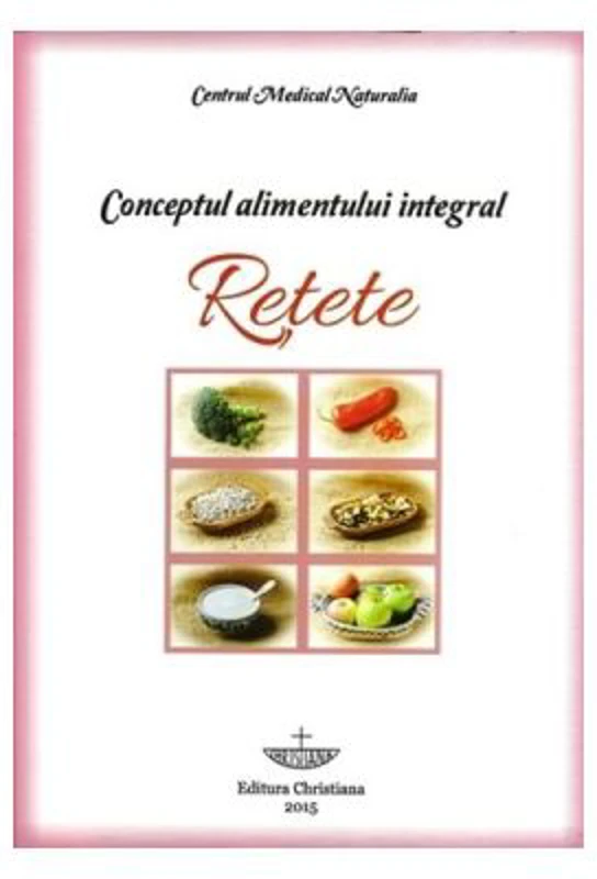Conceptul alimentului integral. Retete - Pavel Chirila