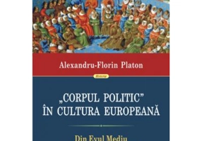Corpul politic in cultura europeana. Din Evul mediu pina in epoca moderna - Alexandru-Florin Platon