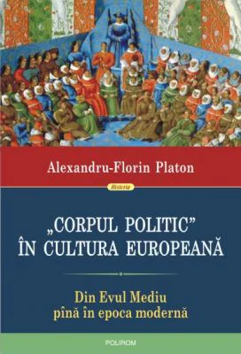 Corpul politic in cultura europeana. Din Evul mediu pina in epoca moderna - Alexandru-Florin Platon