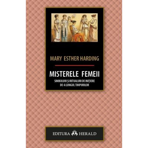 Misterele femeii: simboluri si ritualuri de initiere de-a lungul timpurilor - Mary Esther Harding