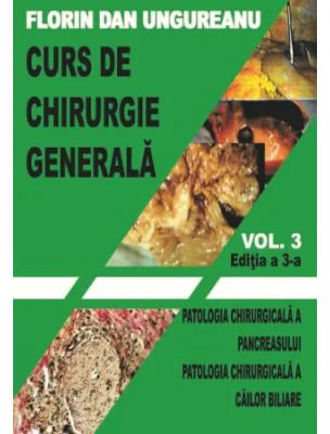 Curs de chirurgie generala. Volumul 3. Editia a 3-a. Patologia chirurgicala a pancreasului. Patologia chirurgicala a cailor biliare - Florin Dan Ungur