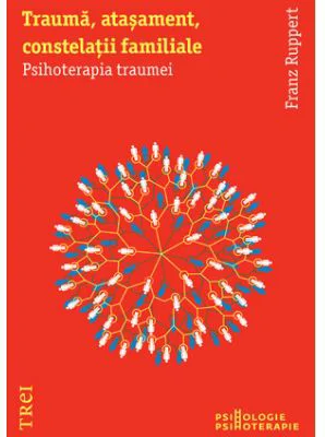 Trauma, atasament, constelatii familiale. Psihoterapia traumei - Franz Ruppert. Traducere de Adela Motoc