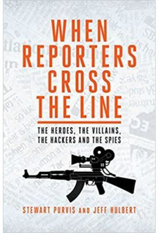 When Reporters Cross the Line. The Heroes, the Villains, the Hackers and the Spies - Jeff Hulbert, Stewart Purvis