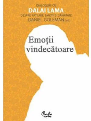 Emotii vindecatoare. Dialoguri cu Dalai Lama despre ratiune, emotii si sanatate