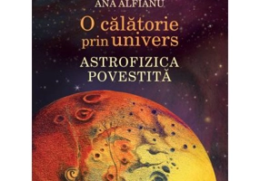 O calatorie prin univers. Astrofizica povestita - Cristian Presura