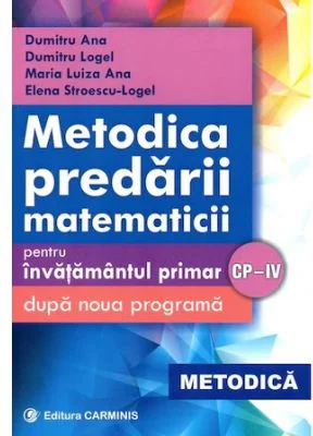 Metodica predarii matematicii pentru invatamantul primar. Respecta noua programa CP-4 - Dumitru Logel