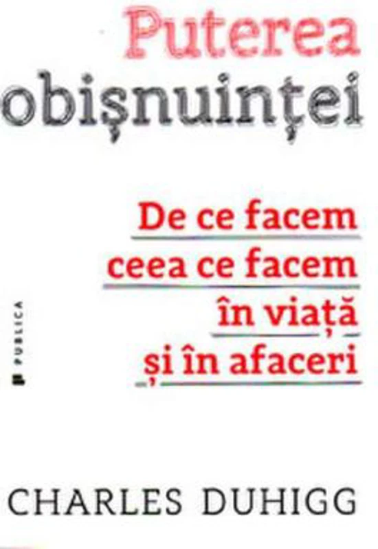 Puterea obisnuintei. De ce facem ceea ce facem in viata si in afaceri - Charles Duhigg