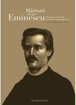 Marturii despre Eminescu. Povestea unei vieti spusa de contemporani - Catalin Cioaba (ed.)
