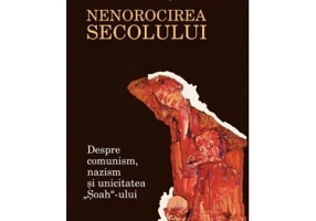 Nenorocirea secolului. Despre comunism, nazism si unicitatea „Soah“-ului