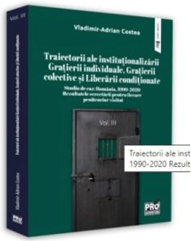 Traiectorii ale institutionalizarii Gratierii individuale, Grațierii colective si Liberarii conditionate Studiu de caz: Romania, 1990-2020 Rezultatele cercetarii pentru fiecare penitenciar vizitat. Volumul III
