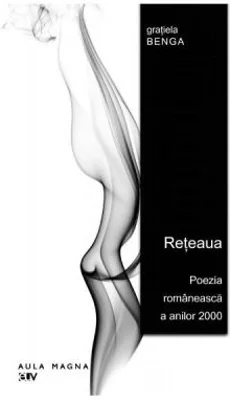 Reteaua. Poezia romaneasca a anilor 2000 - Gratiela Benga