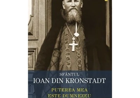 Puterea mea este Dumnezeu. Invataturi de credinta ortodoxa - Sfantul Ioan de Kronstadt