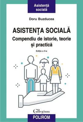 Asistenta sociala. Compendiu de istorie, teorie si practica. Editia a II-a revazuta si adaugita - Doru Buzducea