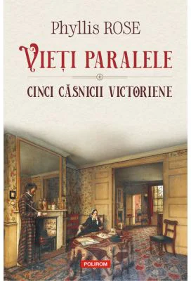 Vieti paralele. Cinci casnicii victoriene - Phyllis Rose