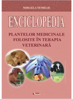 Enciclopedia plantelor medicinale folosite in terapia veterinara - Mihaela Temelie