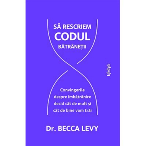 Sa rescriem codul batranetii - Dr. Becca Levy