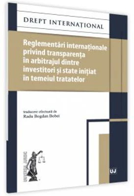 Reglementari internationale privind transparenta in arbitrajul dintre investitori si state initiat in temeiul tratatelor - Radu Bogdan Bobei