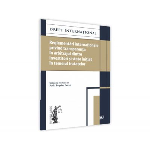 Reglementari internationale privind transparenta in arbitrajul dintre investitori si state initiat in temeiul tratatelor - Radu Bogdan Bobei